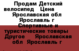 Продам Детский велосипед › Цена ­ 2 000 - Ярославская обл., Ярославль г. Спортивные и туристические товары » Другое   . Ярославская обл.,Ярославль г.